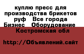 куплю пресс для производства брикетов руф - Все города Бизнес » Оборудование   . Костромская обл.